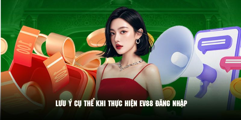 Một vài lưu ý và điều kiện quan trọng khi đăng nhập EV88 