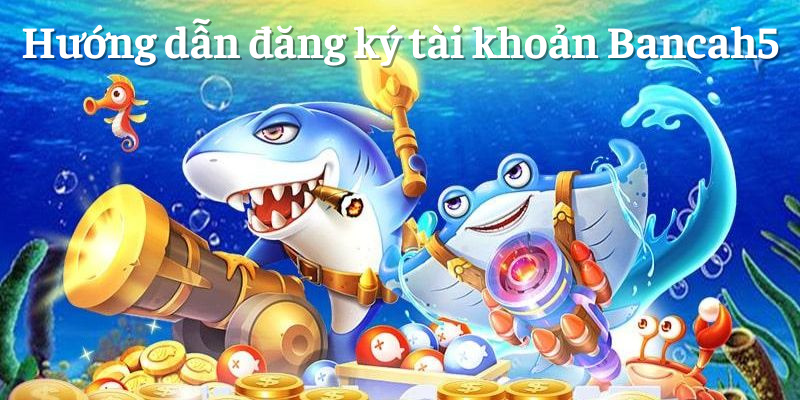 Hướng dẫn các bước đăng ký tài khoản Bancah5